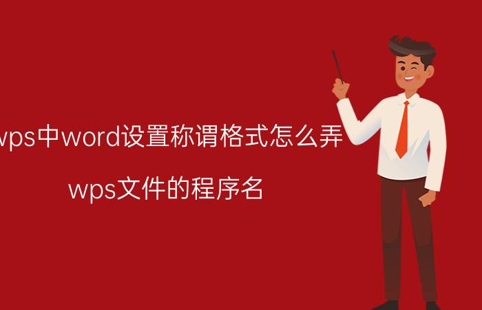 wps中word设置称谓格式怎么弄 wps文件的程序名？